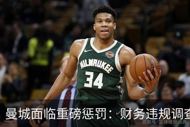 曼城面临重磅惩罚：财务违规调查结果引发法律震荡